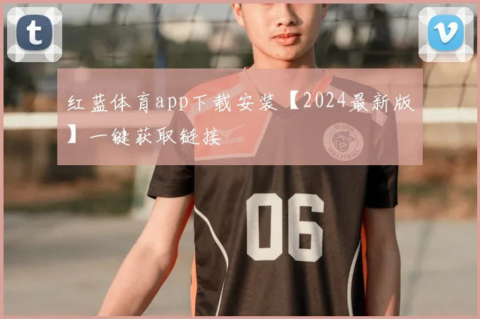 红蓝体育app下载安装【2024最新版】一键获取链接