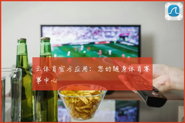 云体育官方应用：您的随身体育赛事中心