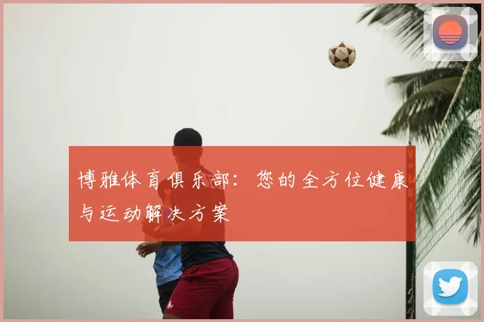 博雅体育俱乐部：您的全方位健康与运动解决方案