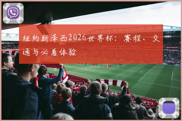 纽约新泽西2026世界杯：赛程、交通与必看体验