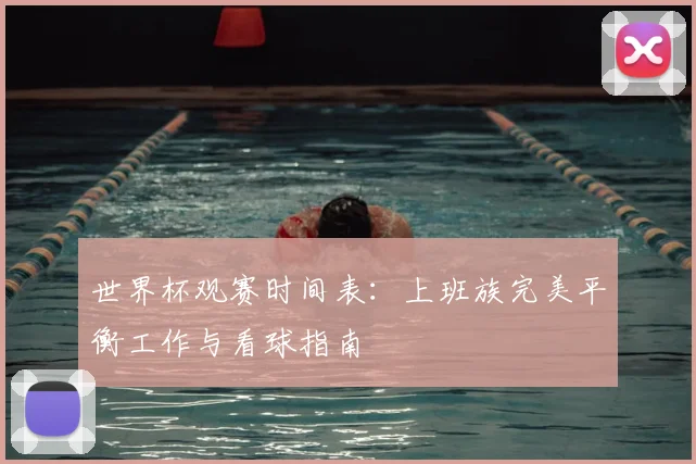 世界杯观赛时间表：上班族完美平衡工作与看球指南