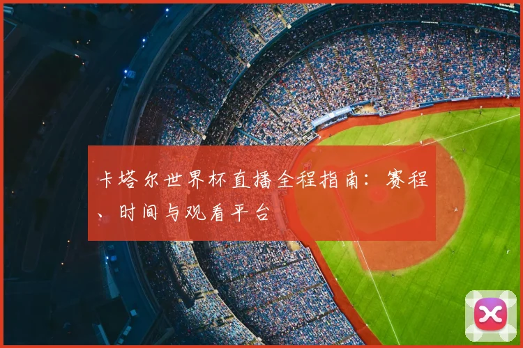 卡塔尔世界杯直播全程指南：赛程、时间与观看平台