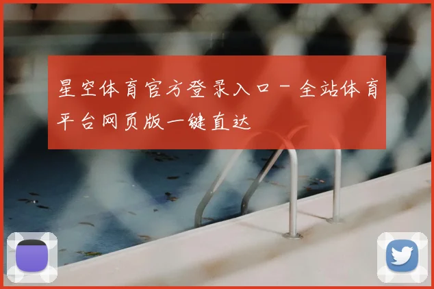 星空体育官方登录入口 - 全站体育平台网页版一键直达
