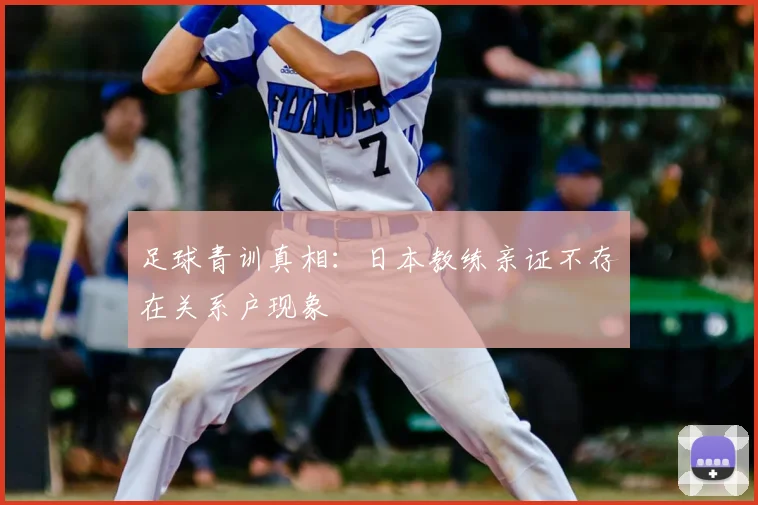 足球青训真相：日本教练亲证不存在关系户现象
