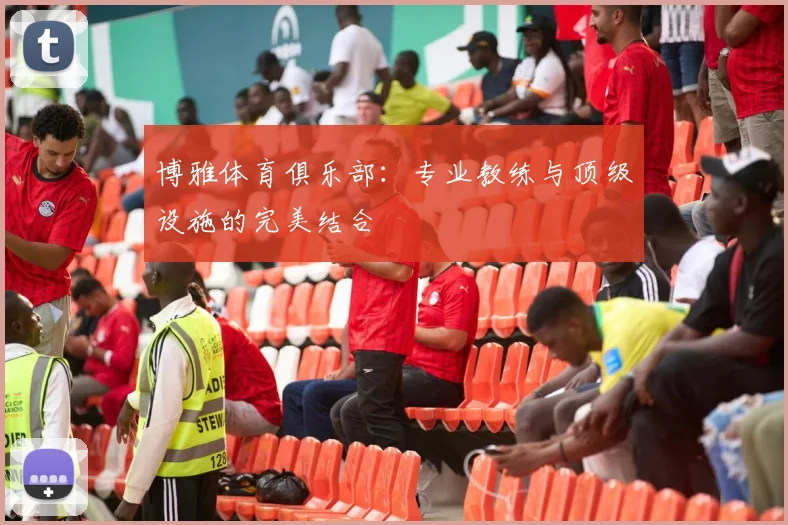 博雅体育俱乐部：专业教练与顶级设施的完美结合