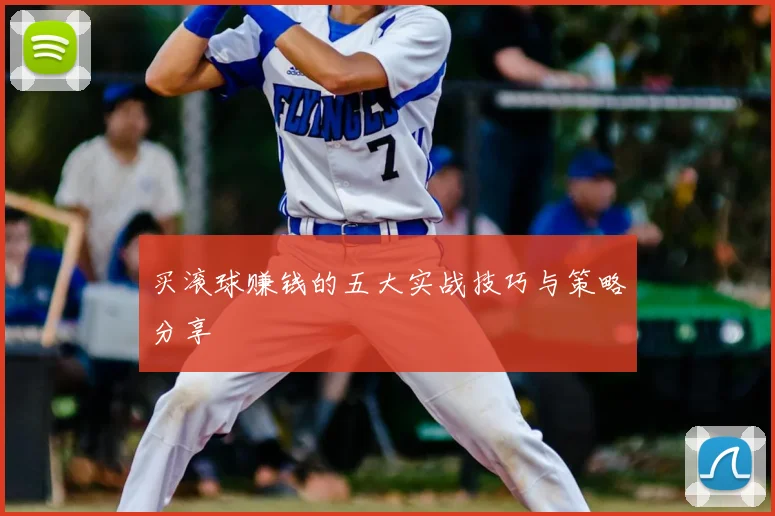 买滚球赚钱的五大实战技巧与策略分享