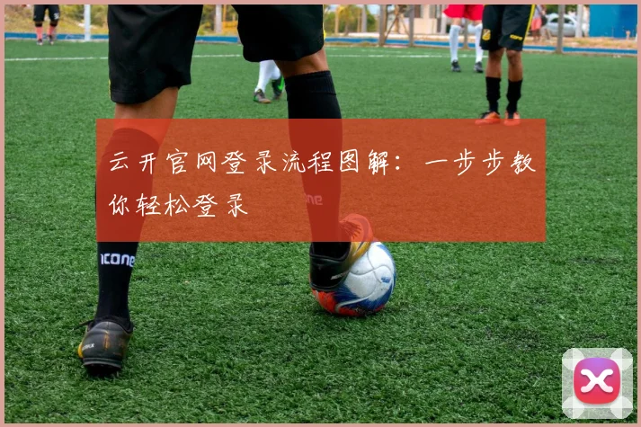 云开官网登录流程图解：一步步教你轻松登录