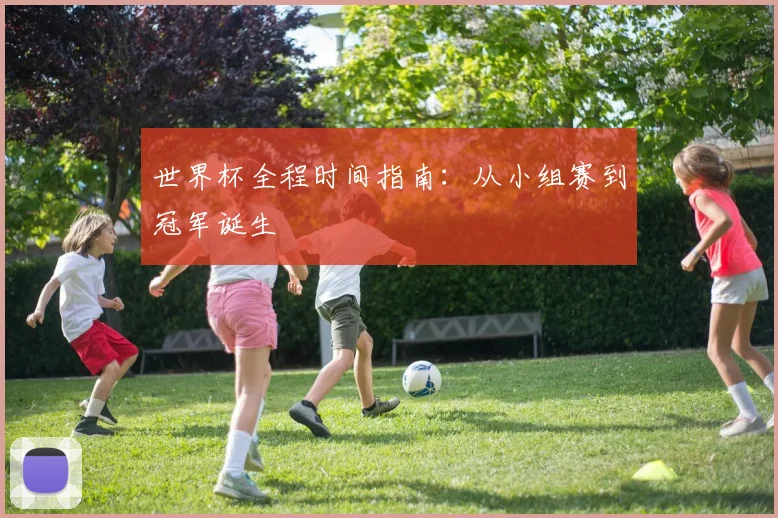 世界杯全程时间指南：从小组赛到冠军诞生