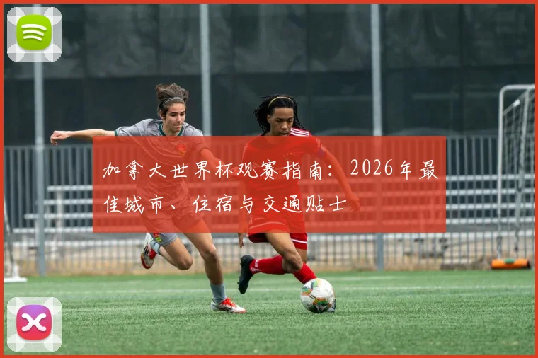 加拿大世界杯观赛指南：2026年最佳城市、住宿与交通贴士