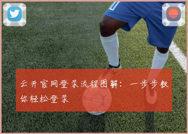 云开官网登录流程图解：一步步教你轻松登录