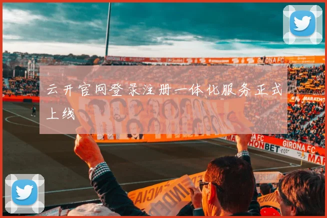 云开官网登录注册一体化服务正式上线