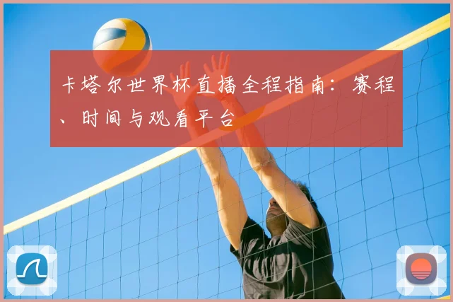 卡塔尔世界杯直播全程指南：赛程、时间与观看平台