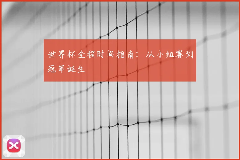 世界杯全程时间指南：从小组赛到冠军诞生