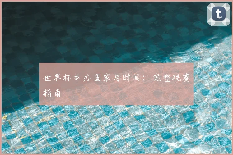 世界杯举办国家与时间：完整观赛指南