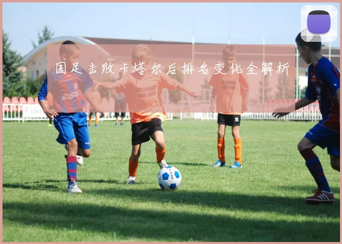 国足击败卡塔尔后排名变化全解析