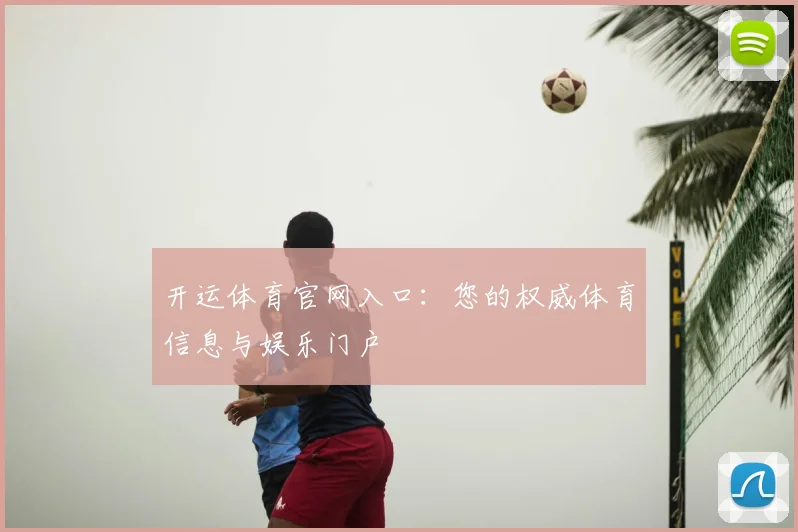 开运体育官网入口：您的权威体育信息与娱乐门户