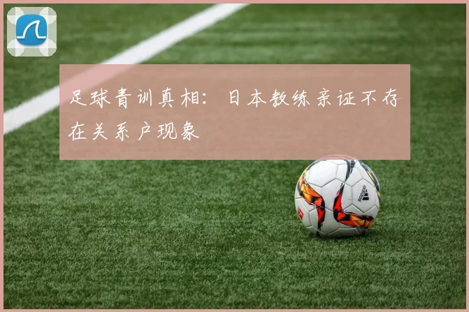 足球青训真相：日本教练亲证不存在关系户现象