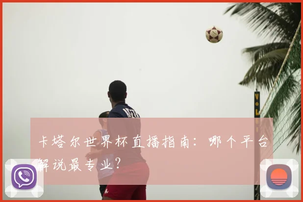 卡塔尔世界杯直播指南：哪个平台解说最专业？
