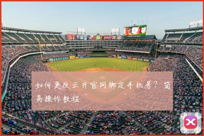 如何更改云开官网绑定手机号？简易操作教程