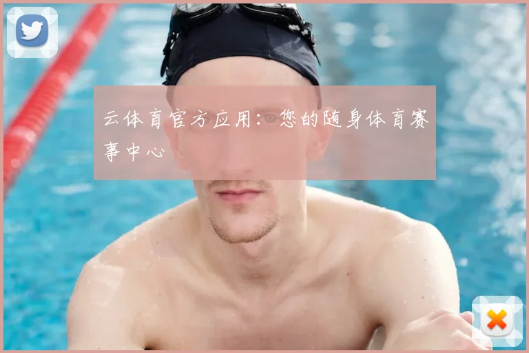 云体育官方应用：您的随身体育赛事中心
