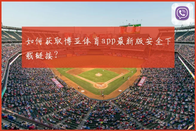 如何获取博亚体育app最新版安全下载链接？