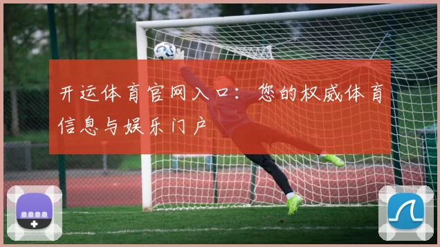 开运体育官网入口：您的权威体育信息与娱乐门户